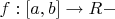 $f:[a,b]\rightarrow R -$