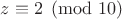 $z \equiv 2 \pmod{10}$ $z \equiv 2 \pmod{10}$