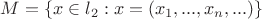 $M = \{ x \in {l_2}:x = ({x_1},...,{x_n},...)\} $