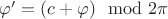 $\varphi' =   (c + \varphi) \mod 2 \pi$