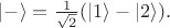 $|-\rangle=\frac{1}{\sqrt{2}}(|1\rangle-|2\rangle).$
