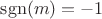 ${\rm sgn}(m)=-1$