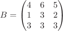 $B=\begin{pmatrix}
 4&6  &5 \\
1 &3  &2 \\
3 &3  &3\\
\end{pmatrix}$