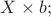 $X \times b;$