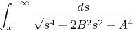 $$ \int_x^{+\infty}\frac{ds}{\sqrt{s^4+2B^2s^2+A^4}}$$