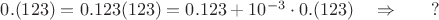 $0.(123)=0.123(123)=0.123+10^{-3}\cdot0.(123)\quad\Rightarrow \qquad ? $