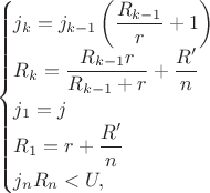 $$\begin{cases}
j_k = j_{k-1}\left(\dfrac{R_{k-1}}{r}+1 \right) \\
R_k = \dfrac{R_{k-1}r}{R_{k-1}+r} + \dfrac{R'}{n} \\
j_1 = j \\
R_1 = r + \dfrac{R'}{n} \\
j_n R_n < U,
\end{cases}$$