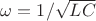 $\omega=1/\sqrt{LC}$