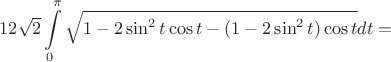 $$12\sqrt{2}\int\limits_0^\pi  \sqrt{1- 2\sin^2{t}\cos{t}- (1-2\sin^2{t})\cos{t}}dt=$$