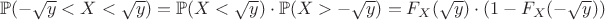 $$\mathbb{P}(-\sqrt{y}<X<\sqrt{y})=\mathbb{P}(X<\sqrt{y})\cdot \mathbb{P}(X>-\sqrt{y})=F_X(\sqrt{y})\cdot (1-F_X(-\sqrt{y}))$$