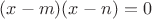 $(x-m)(x-n)=0$