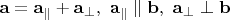 $\mathbf{a}=\mathbf{a}_\parallel+\mathbf{a}_\perp,\,\,\mathbf{a}_\parallel\parallel\mathbf{b},\,\,\mathbf{a}_\perp\perp\mathbf{b}$