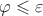$\varphi\leqslant \varepsilon$