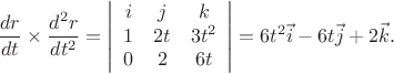 $$\frac{dr}{dt} \times \frac{d^2r}{dt^2} = \left | \begin{array}{ccc}
i & j & k\\
1 & 2t & 3t^2\\
0 & 2 & 6t
\end{array} \right | = 6t^2\vec{i} - 6t\vec{j} + 2\vec{k}.$$