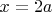 $x = 2a $