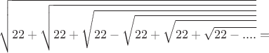 $$\sqrt{22+\sqrt{22+\sqrt{22-\sqrt{22+\sqrt{22+\sqrt{22-....}}}}}}=$$