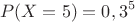 $$P(X=5)=0,3^5$$