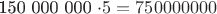 150 000 000  \cdot5  = 750 000 000