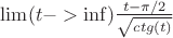 $\lim(t -> \inf) \frac{t-\pi/2}{ \sqrt{ctg(t)}}$