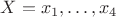 $X=x_1, \dots, x_4