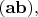 $(\mathbf{ab}),$