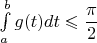$\int\limits_a^bg(t)dt\leqslant \dfrac{\pi}{2}$