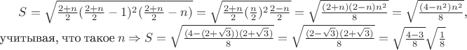 $S=\sqrt{\frac{2+n}{2} (\frac{2+n}{2}-1)^2 (\frac{2+n}{2}-n)}=\sqrt{\frac{2+n}{2} (\frac{n}{2})^2 \frac{2-n}{2}}=\sqrt{\frac{(2+n)(2-n)n^2}{8}}=\sqrt{\frac{(4-n^2)n^2}{8}}$, учитывая, что такое $n \Rightarrow S=\sqrt{\frac{(4-(2+\sqrt{3}))(2+\sqrt{3})}{8}}=\sqrt{\frac{(2-\sqrt{3})(2+\sqrt{3})}{8}}=\sqrt{\frac{4-3}{8}}\sqrt{\frac{1}{8}}$