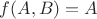 $f(A, B) = A$