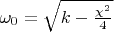 $\omega_0=\sqrt{k-\frac{\chi^2}4}$