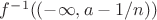 $f^{-1}((-\infty, a-1/n)) $