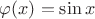 $\varphi (x)=\sin x$