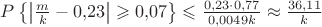 $ P\left \{ \left| \frac{m}{k} - 0{,}23 \right| \geqslant 0{,}07 \right \} \leqslant \frac{0{,}23 \cdot 0{,}77}{0{,}0049k} \approx \frac{36{,}11}{k} $ $ P\left \{ \left| \frac{m}{k} - 0{,}23 \right| \geqslant 0{,}07 \right \} \leqslant \frac{0{,}23 \cdot 0{,}77}{0{,}0049k} \approx \frac{36{,}11}{k} $