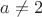$a\ne{2}$