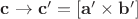 $\mathbf{c} \rightarrow \mathbf{c'} =  [\mathbf{a}' \times \mathbf{b}']$