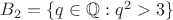 $B_2=\{q\in\mathbb{Q}:q^2>3\}$
