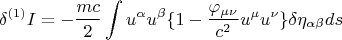 $$ \delta {}^{(1)} I = - \frac {m c} {2} \int u^{\alpha} u^{\beta} \lbrace  1 - \frac {\varphi_{\mu \nu}} {c^2} u^{\mu} u^{\nu} \rbrace \delta \eta_{\alpha \beta} ds $$