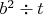$b^2\div t$