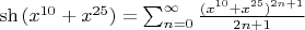 $\sh{(x^{10}+x^{25})}=\sum^{\infty}_{n=0}\frac{(x^{10}+x^{25})^{2n+1}}{2n+1}$