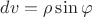 $dv=\rho\sin\varphi$ $dv=\rho\sin\varphi$