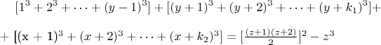 $$ [1^3 + 2^3 +&hellip;+(y-1)^3]   + [(y + 1)^3 +(y +2)^3 +&hellip;+(y +k_1)^3]   +

+  [(x + 1)^3 +(x +2)^3 +&hellip;+ (x + k_2)^3] = [\frac{(z +1)(z +2)}{2}]^2-z^3$$