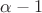 $\alpha-1$