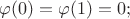 $\varphi(0) = \varphi(1) = 0; $