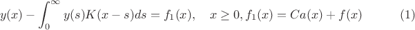 $$ y(x) - \int_0^\infty y(s) K(x-s)ds  =  f_1(x), \quad x \geq 0, f_1(x)=Ca(x)+f(x)\qquad \eqno(1)$$