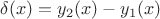 $\delta(x)=y_2(x)-y_1(x)$