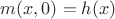 $m(x,0) = h(x)$