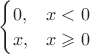 $\begin{cases}0,&x<0\\ x ,&x\geqslant 0\end{cases}$
