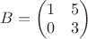 $B= \begin{pmatrix}
1&5\\
0&3\\
\end{pmatrix}$