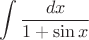 $$ \int\frac{dx}{1 + \sin x} $$