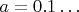 $a=0.1\ldots$