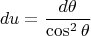 $$ du = \frac{d\theta}{\cos^2 \theta}$$